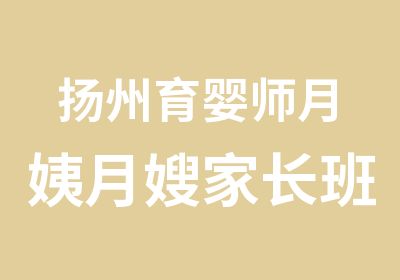 扬州育婴师月姨月嫂家长班