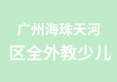 广州海珠天河区全外教少儿英语培训课程