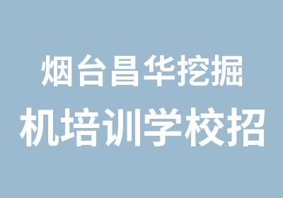 烟台昌华挖掘机培训学校招收挖掘机，装载机，叉车学员