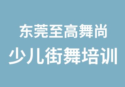 东莞至高舞尚少儿街舞培训