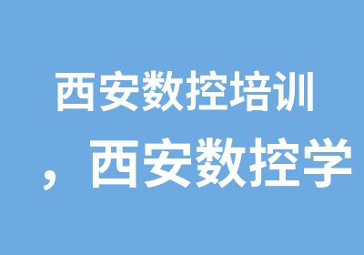 西安数控培训，西安数控学校，西安数控技术学习