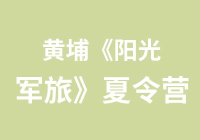 黄埔《阳光军旅》夏令营