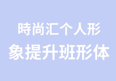 時尚汇个人形象提升班形体班礼仪班