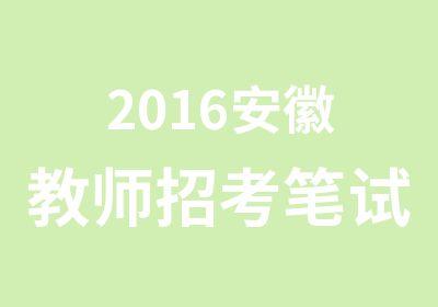 2016安徽教师招考笔试培训