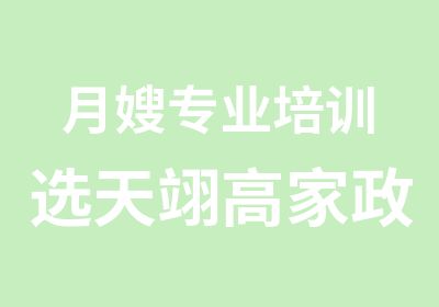 月嫂专业培训选天翊高家政培训全深圳优惠