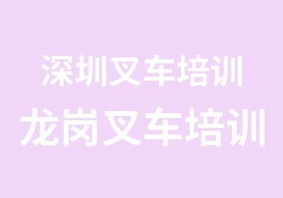 深圳叉车培训龙岗叉车培训坪山叉车培训叉车考证