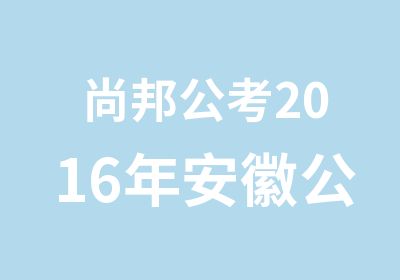 尚邦公考2016年安徽公务员考试辅导——筑梦成“公”规划