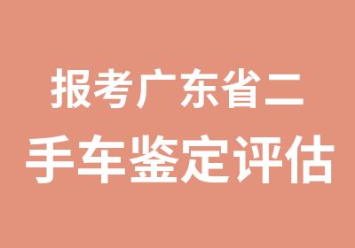 报考广东省二手车鉴定评估师高可享财政补贴2200元