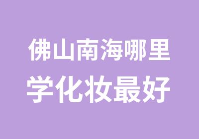 佛山南海哪里学化妆好 佛山南海哪里学化妆专业