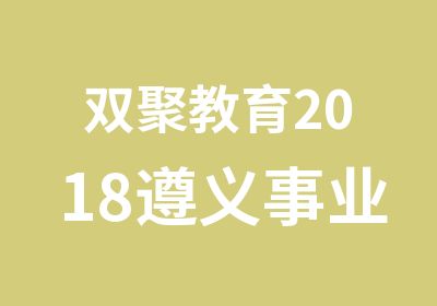 双聚教育2018遵义事业单位考试培训