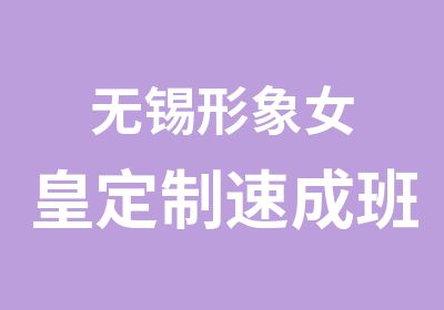 无锡形象女皇定制速成班