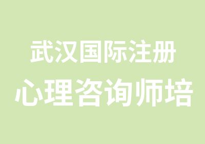 武汉国际注册心理咨询师培训