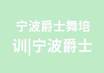 宁波爵士舞培训|宁波爵士舞专业培训|宁波学爵士舞学校