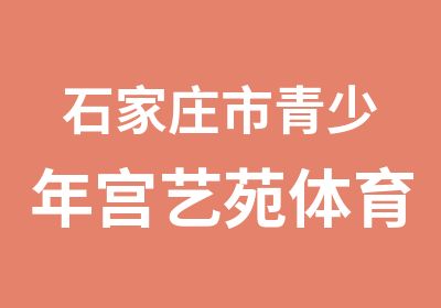 石家庄市青少年宫艺苑体育舞蹈艺术培训培训中心