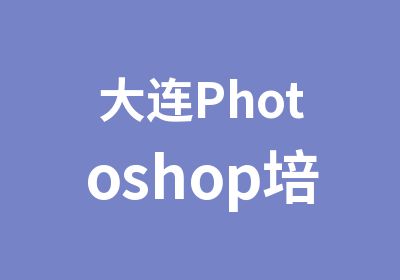 大连Photoshop培训PS培训班