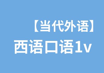 【当代外语】西语口语1v1/班课（面授网课）