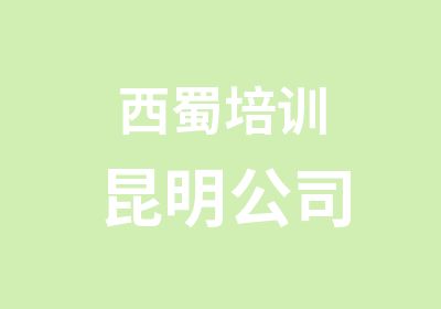 西蜀培训昆明公司