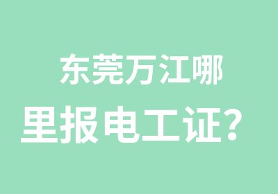 东莞万江哪里报电工证？