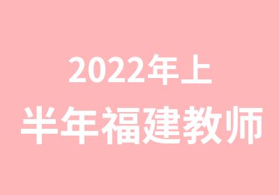 2022年上半年福建教师资格面试培训