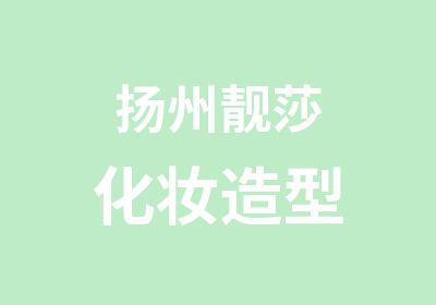 扬州靓莎化妆造型培训培训中心