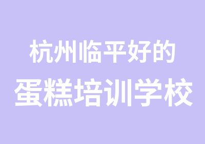 杭州临平好的蛋糕培训学校