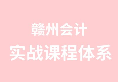 赣州会计实战课程体系