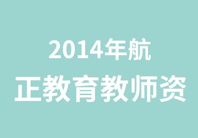 2014年航正教育教师资格证开始报名啦