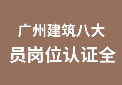 广州建筑八大员岗位认证全国通用