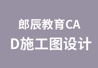 郎辰教育CAD施工图设计班