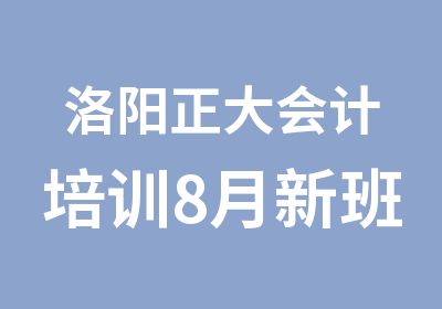 洛阳正大会计培训8月新班即将开课