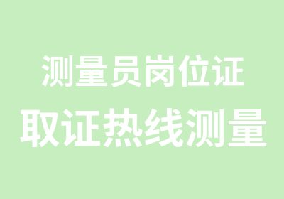 测量员岗位证取证热线测量放线员测量验线