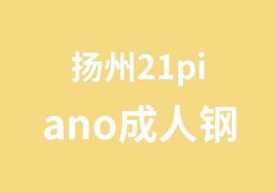 扬州21piano成人钢琴培训