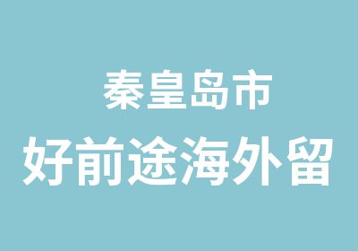   秦皇岛市好前途海外留学公司