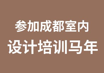 参加成都室内设计培训马年马上有好工作