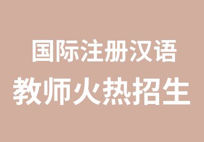 国际注册汉语教师火热招生中国际汉语