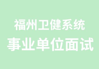 福州卫健系统事业单位面试培训