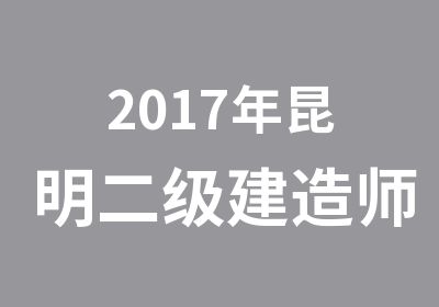 2017年昆明二级建造师考试