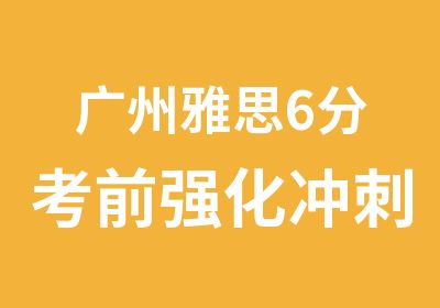 广州雅思6分考前强化冲刺班