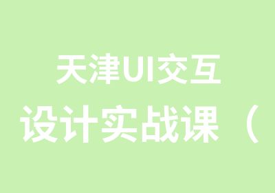 天津UI交互设计实战课（网课与面授班）