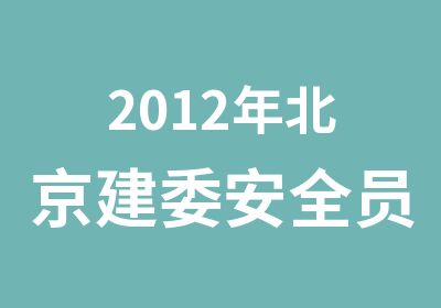 2012年北京建委安全员考试时间安排每月
