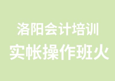 洛阳会计培训实帐操作班火热招生