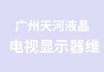 广州天河液晶电视显示器维修学习班