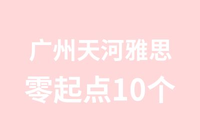 广州天河雅思零起点10个月学习班