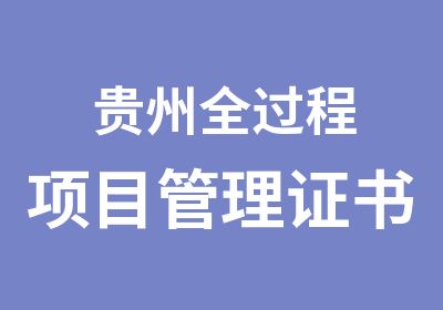 贵州全过程项目管理证书