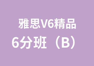 雅思V6精品6分班（B）