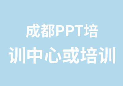 成都PPT培训中心或培训班