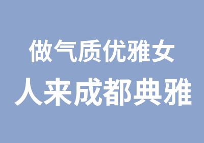 做气质优雅女人来成都典雅教育礼仪培训班