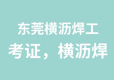 东莞横沥焊工考证，横沥焊工培训学校(东莞)