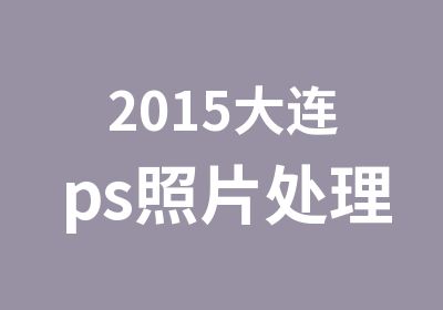 2015大连ps照片处理培训班