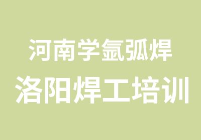 河南学氩弧焊洛阳焊工培训学校骏大焊工速成培训班